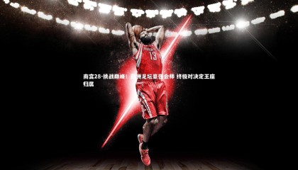 南宫28-挑战巅峰！亚洲足坛豪强会师 终极对决定王座归属