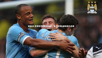 南宫28-愈演愈烈的比赛背后，每一支球队都有潜力逆袭！