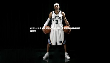 南宫28-利物浦主场迎战西汉姆联，红军誓取连胜巩固榜首优势