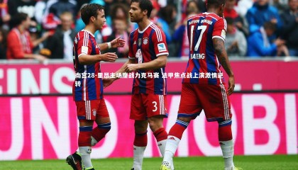 南宫28-里昂主场鏖战力克马赛 法甲焦点战上演激情逆转