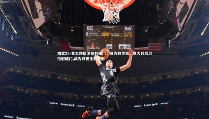 南宫28-意大利后卫抢射破门，成为救世主，意大利后卫抢射破门,成为救世主的电影