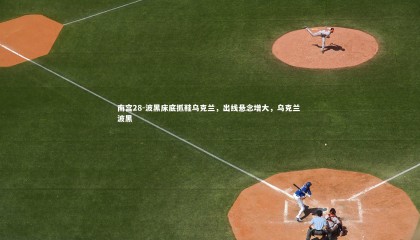 南宫28-波黑床底抓鞋乌克兰，出线悬念增大，乌克兰 波黑