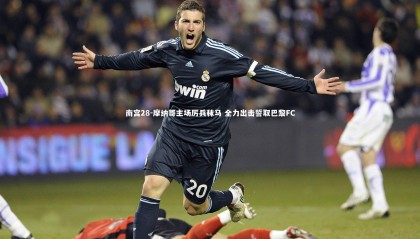 南宫28-摩纳哥主场厉兵秣马 全力出击誓取巴黎FC