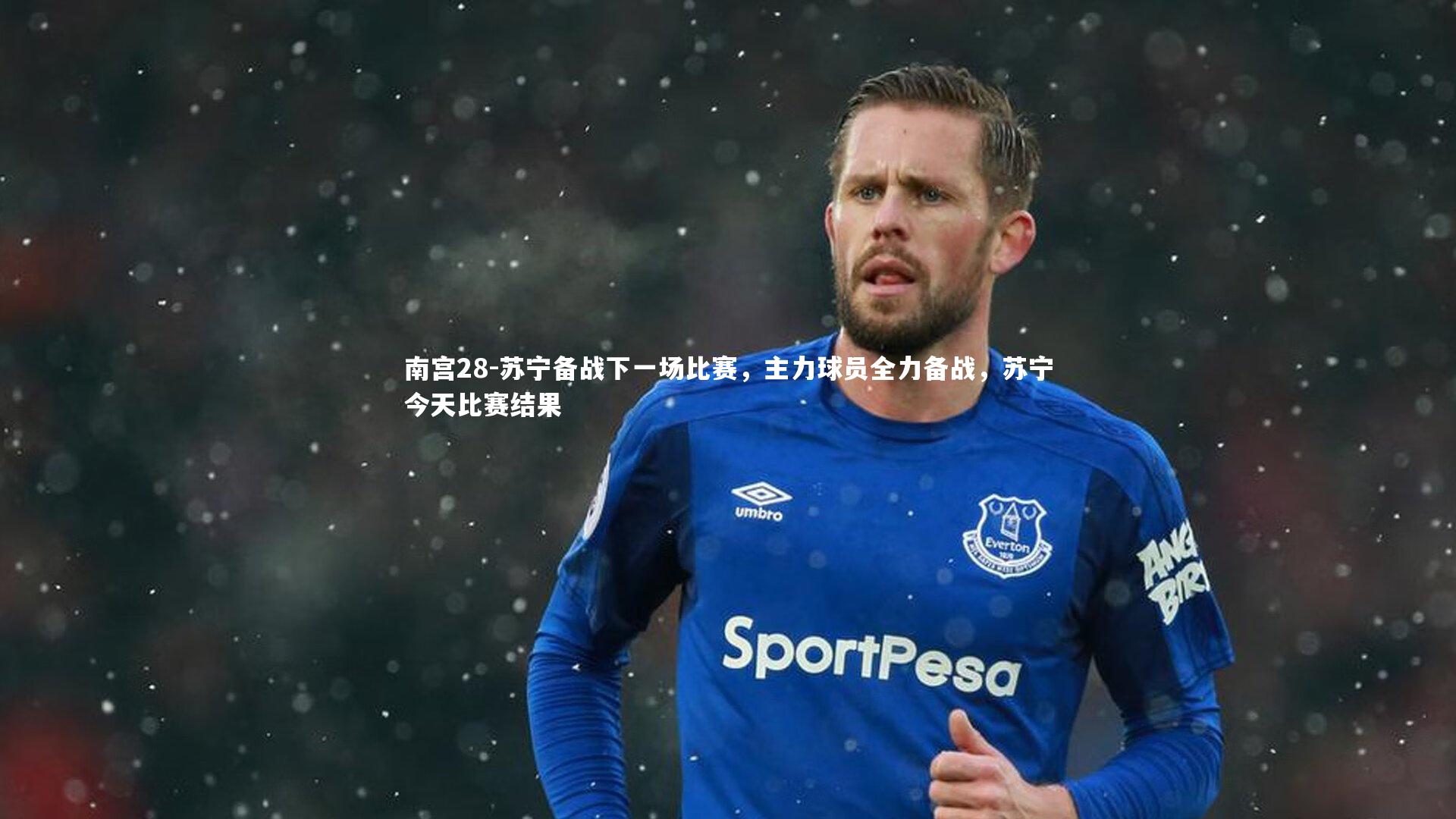 南宫28-苏宁备战下一场比赛，主力球员全力备战，苏宁今天比赛结果