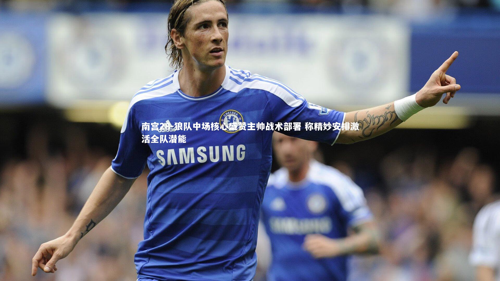 狼队中场核心盛赞主帅战术部署 称精妙安排激活全队潜能