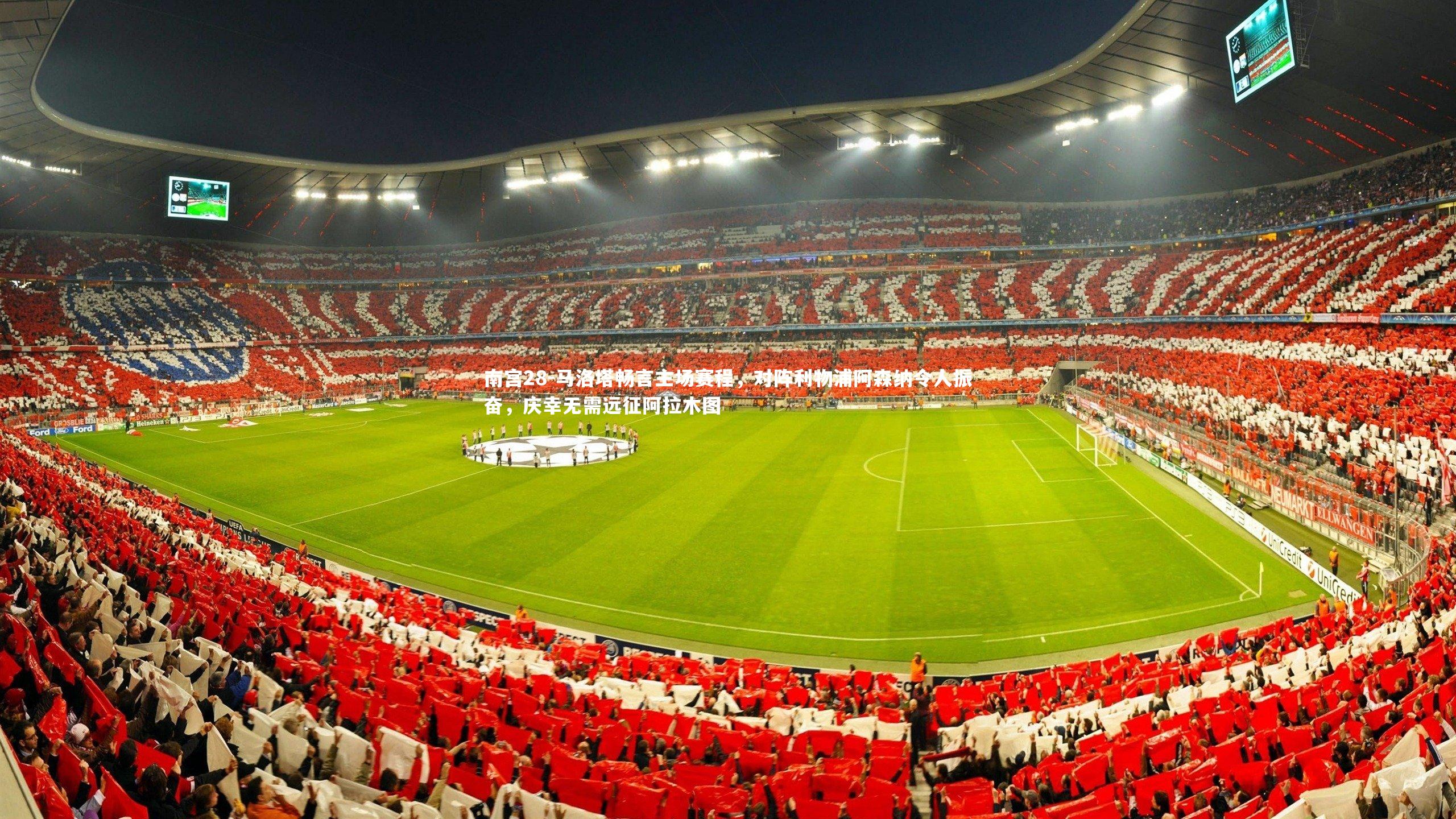 马洛塔畅言主场赛程,对阵利物浦阿森纳令人振奋,庆幸无需远征阿拉木图