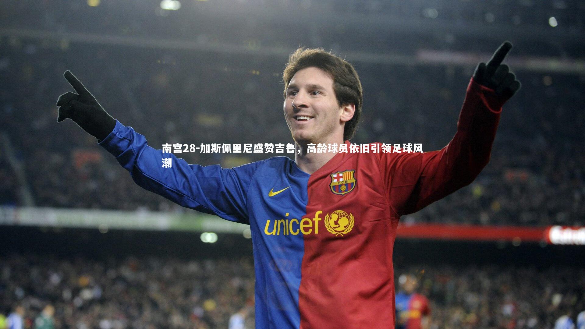 加斯佩里尼盛赞吉鲁,高龄球员依旧引领足球风潮